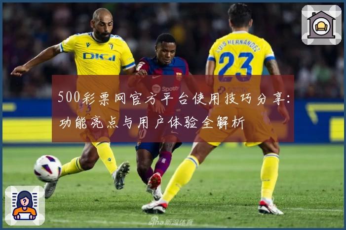 500彩票网官方平台使用技巧分享：功能亮点与用户体验全解析