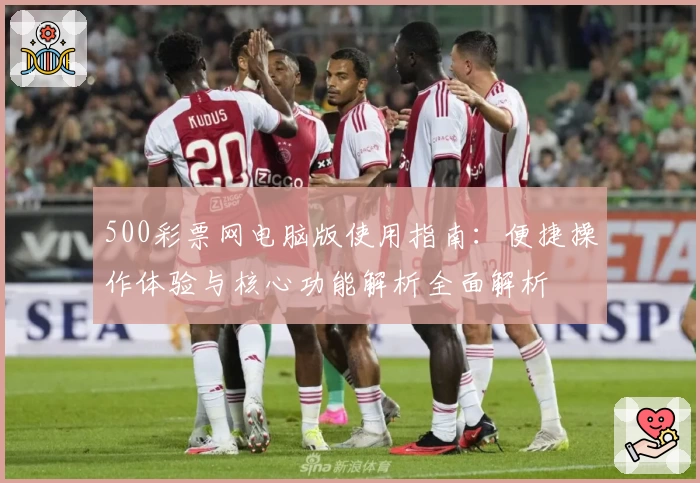 500彩票网电脑版使用指南：便捷操作体验与核心功能解析全面解析