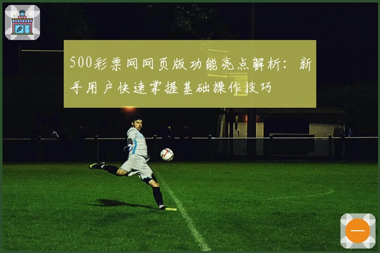 500彩票网网页版功能亮点解析：新手用户快速掌握基础操作技巧