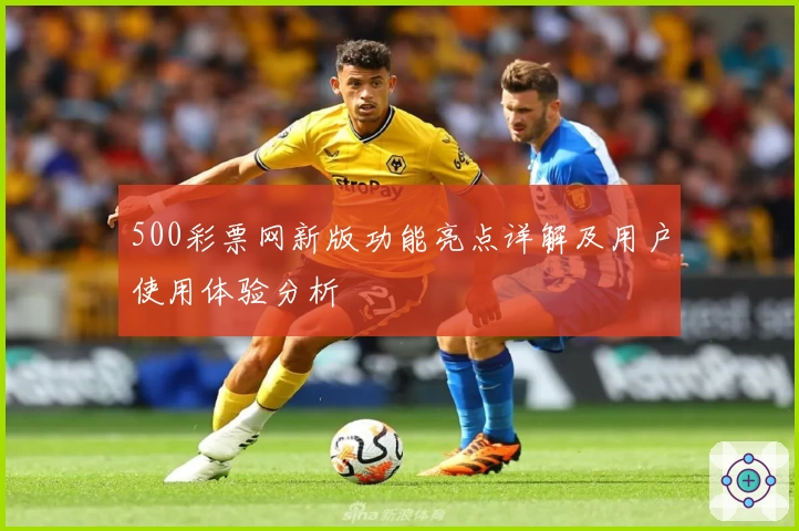 500彩票网新版功能亮点详解及用户使用体验分析