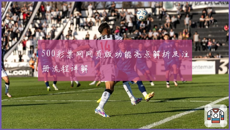 500彩票网网页版功能亮点解析及注册流程详解