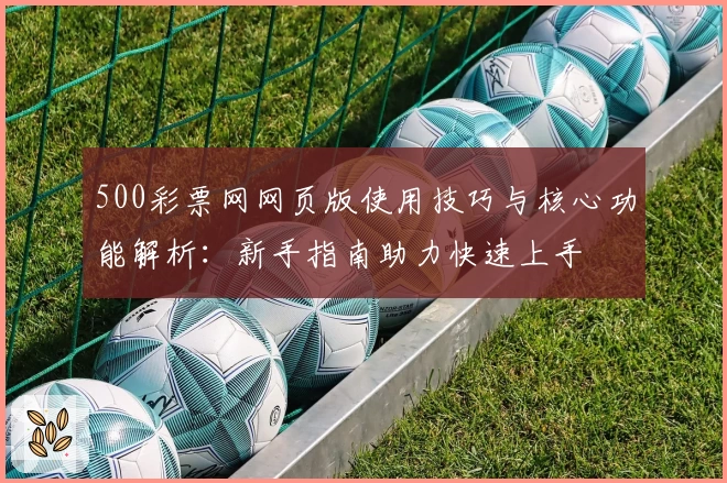 500彩票网网页版使用技巧与核心功能解析：新手指南助力快速上手