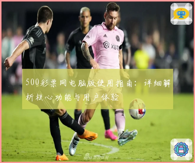 500彩票网电脑版使用指南：详细解析核心功能与用户体验