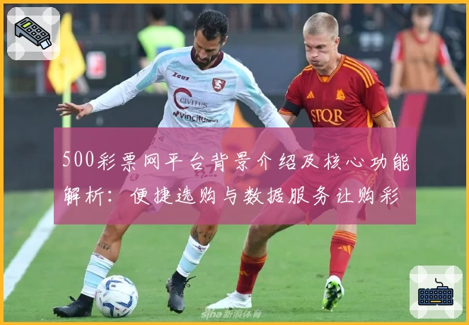 500彩票网平台背景介绍及核心功能解析：便捷选购与数据服务让购彩更轻松