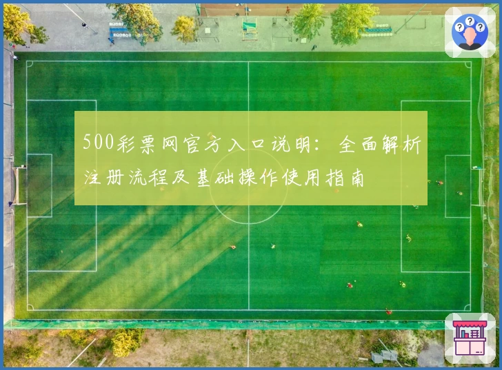 500彩票网官方入口说明：全面解析注册流程及基础操作使用指南