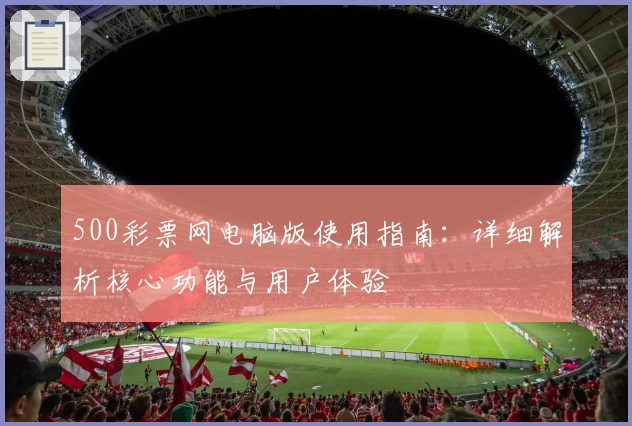 500彩票网电脑版使用指南：详细解析核心功能与用户体验