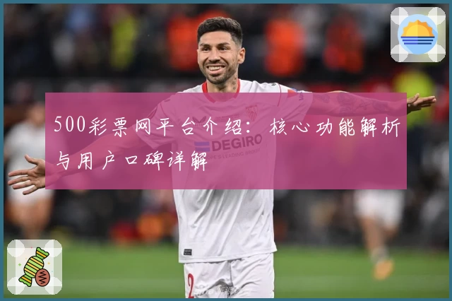 500彩票网平台介绍：核心功能解析与用户口碑详解
