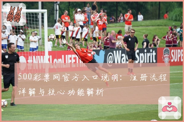 500彩票网官方入口说明：注册流程详解与核心功能解析