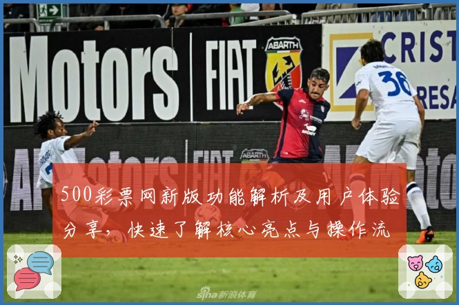 500彩票网新版功能解析及用户体验分享，快速了解核心亮点与操作流程