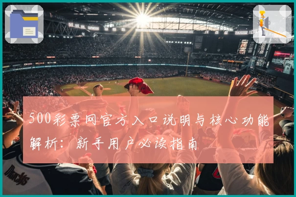 500彩票网官方入口说明与核心功能解析：新手用户必读指南