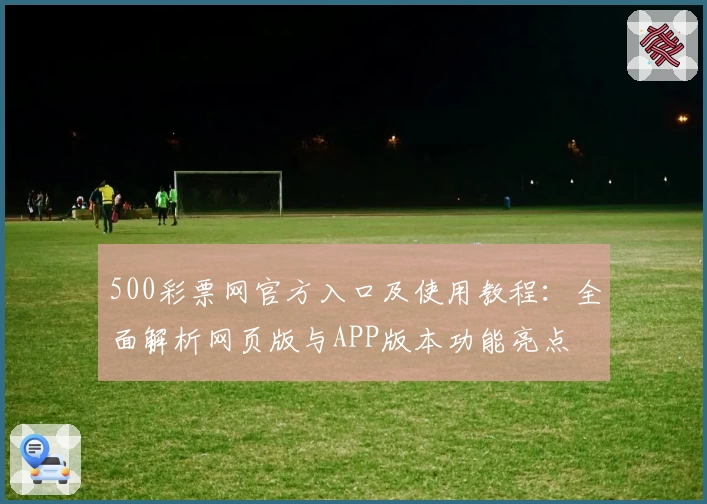 500彩票网官方入口及使用教程：全面解析网页版与APP版本功能亮点
