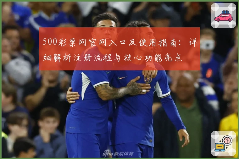 500彩票网官网入口及使用指南：详细解析注册流程与核心功能亮点