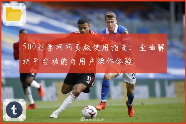 500彩票网网页版使用指南：全面解析平台功能与用户操作体验