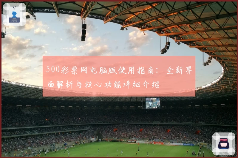 500彩票网电脑版使用指南：全新界面解析与核心功能详细介绍