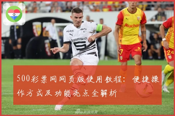 500彩票网网页版使用教程：便捷操作方式及功能亮点全解析